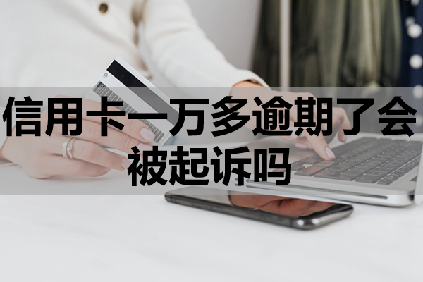 信用卡一万多逾期了会被起诉吗