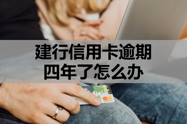 建行信用卡逾期四年了怎么办？试试这几个方法