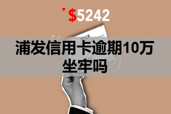 浦发信用卡逾期10万坐牢