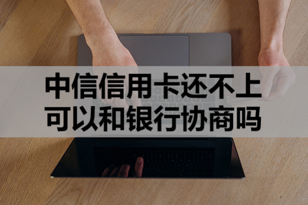 中信信用卡还不上可以和银行协商吗