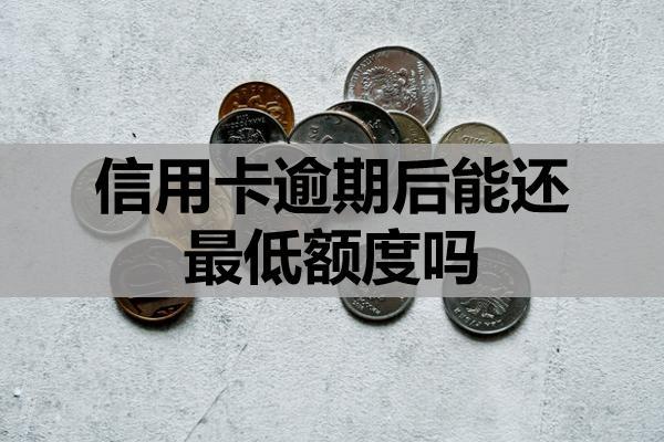 信用卡逾期后能还最低额度吗？没逾期最低还款要注意什么？