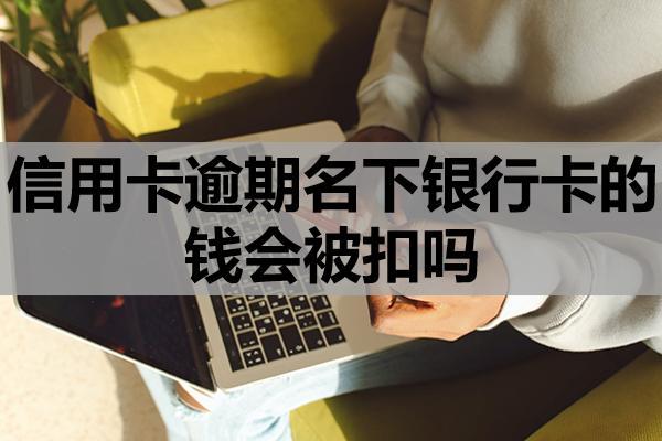 信用卡逾期名下银行卡的钱会被扣吗