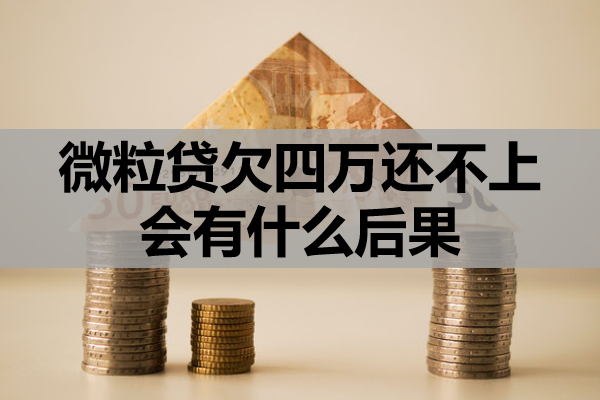 微粒贷欠四万还不上会有什么后果？怎么办？