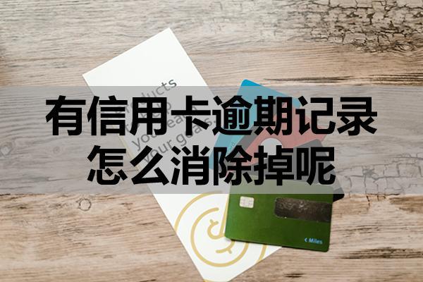 有信用卡逾期记录怎么消除掉呢？这四个方法可以试试！