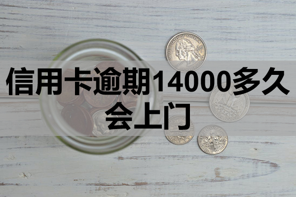 信用卡逾期14000多久会上门？该怎么办？