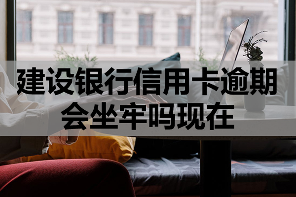 建设银行信用卡逾期会坐牢吗现在？