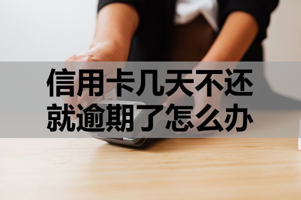 信用卡几天不还就逾期了怎么办