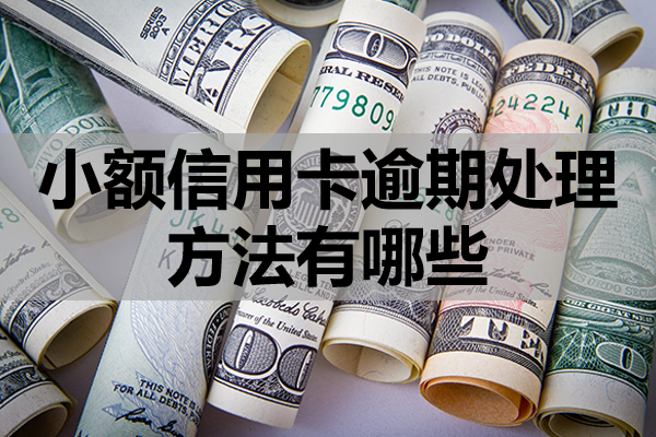 小额信用卡逾期处理方法有哪些？逾期会被怎么催收？