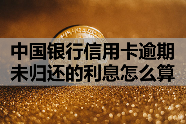 中国银行信用卡逾期未归还的利息