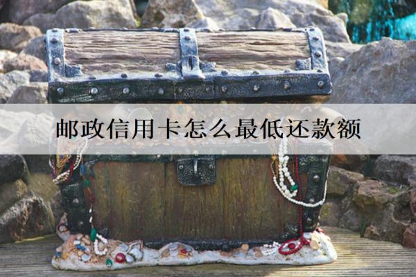邮政信用卡怎么最低还款额