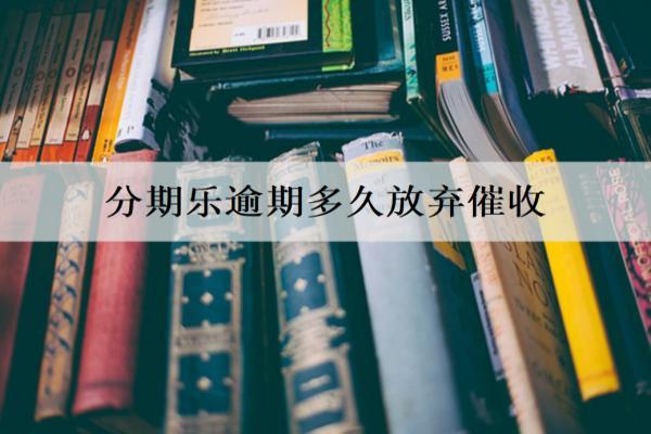 分期乐逾期多久放弃催收