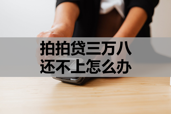 拍拍贷三万八还不上怎么办