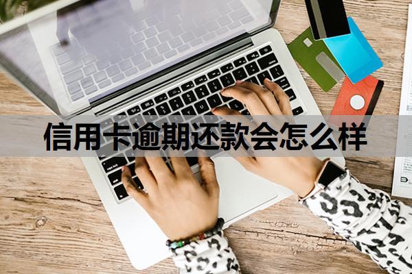 信用卡逾期还款会怎么样?不还了最坏结果是什么?