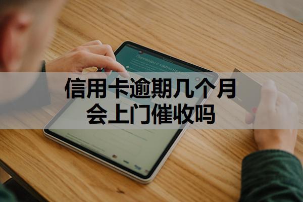 信用卡逾期几个月会上门催收吗