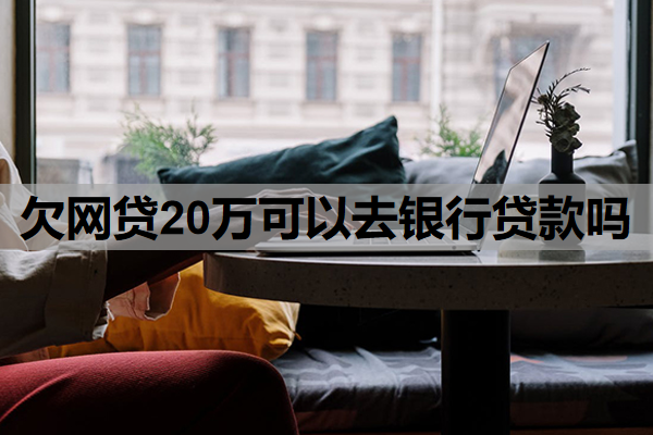 欠网贷20万可以去银行贷款吗？网贷延期1-3年还款是真的吗？