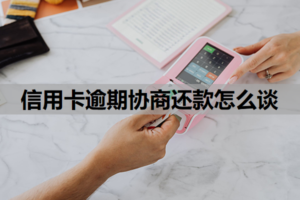 信用卡逾期协商还款怎么谈