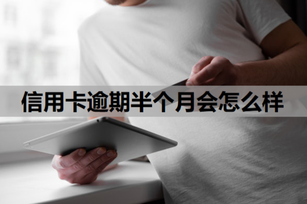 信用卡逾期半个月会怎么样