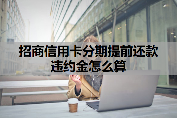 招商信用卡分期提前还款违约金怎么算