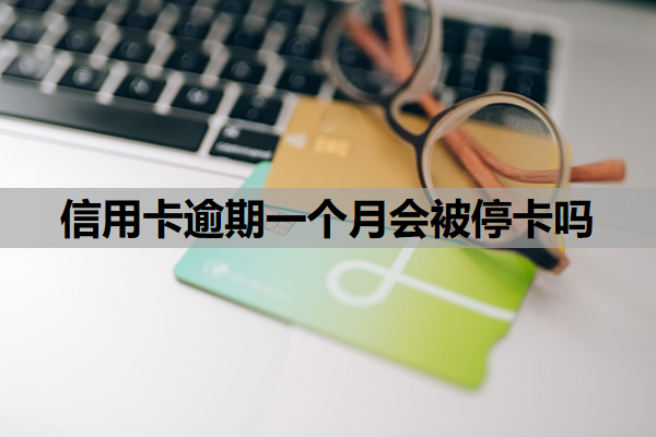 信用卡逾期一个月会被停卡吗