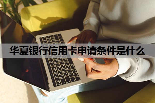 华夏银行信用卡申请条件是什么
