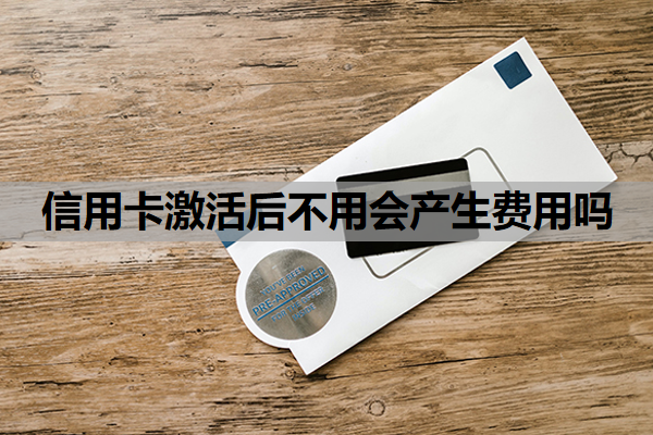 信用卡激活后不用会产生费用吗