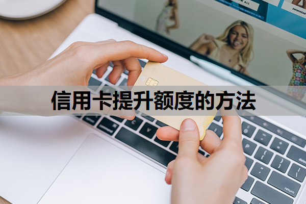 信用卡提升额度的方法，信用卡多久会自动提额？