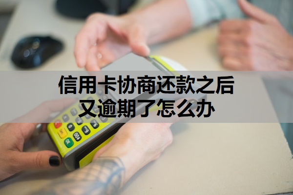 信用卡协商还款之后又逾期了怎么办
