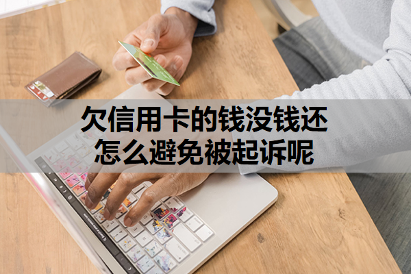 欠信用卡的钱没钱还怎么避免被起诉呢