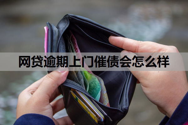 网贷逾期上门催债会怎么样