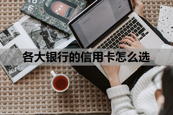 各大银行的信用卡怎么选