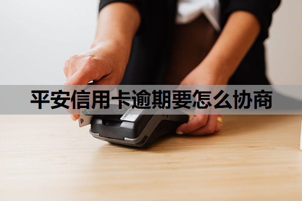 平安信用卡逾期要怎么协商
