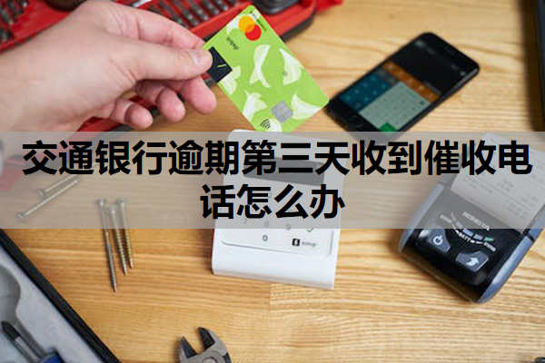 交通银行逾期第三天收到催收电话怎么办
