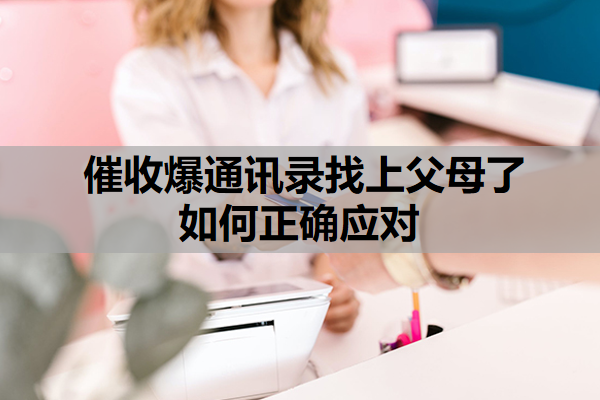 网贷催收爆通讯录找上父母了如何正确应对?逾期怎么保护通讯录?
