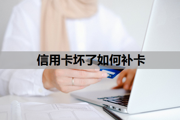 信用卡坏了如何补卡 信用卡坏了如何补卡