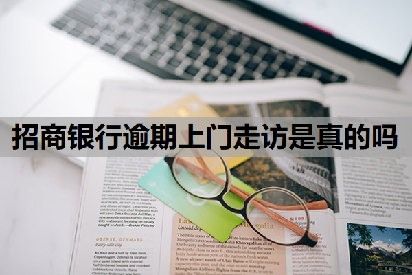 招商银行逾期上门走访是真的吗 招商银行逾期上门走访是真的吗