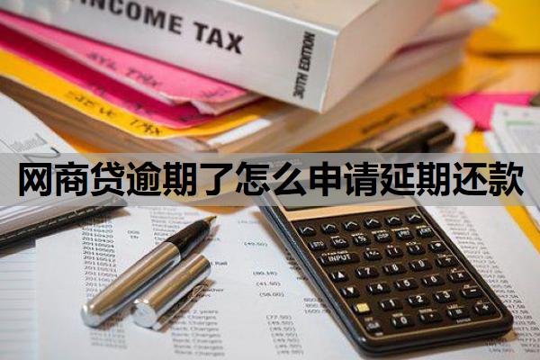 网商贷逾期了怎么申请延期还款 网商贷逾期了怎么申请延期还款