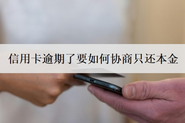 信用卡逾期了要如何协商只还本金