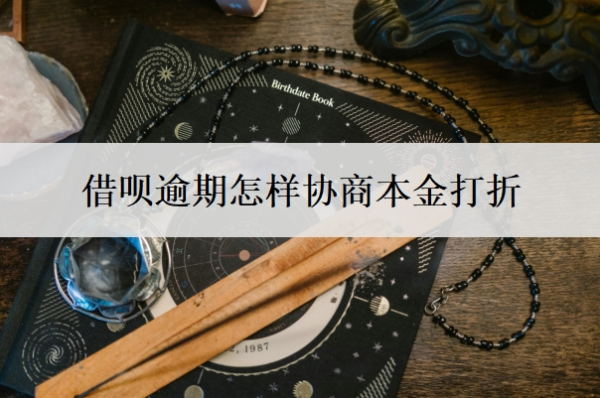 借呗逾期怎样协商本金打折 借呗逾期怎样协商本金打折