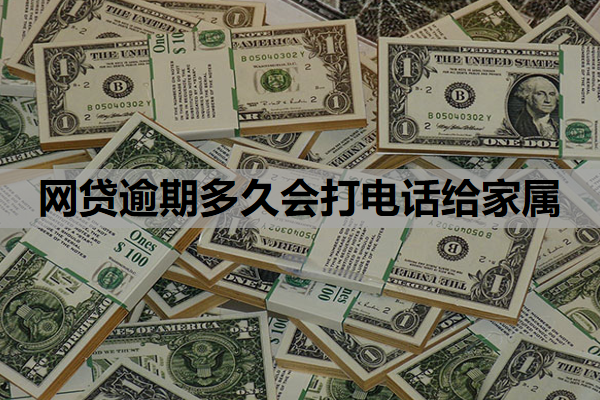 网贷逾期多久会打电话给家属 网贷逾期多久会打电话给家属