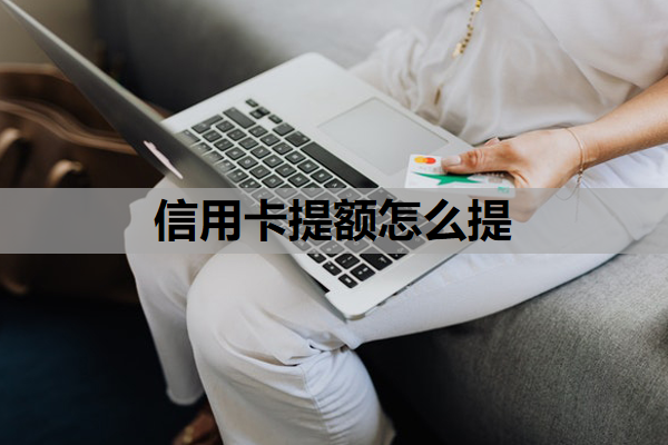 信用卡提额怎么提 信用卡提额怎么提