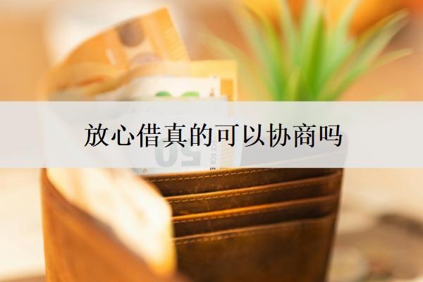 放心借真的可以协商吗 放心借真的可以协商吗