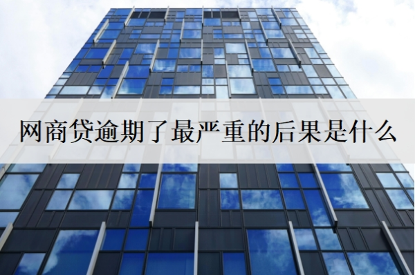 网商贷逾期了最严重的后果是什么 网商贷逾期了最严重的后果是什么