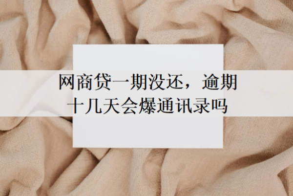 网商贷一期没还，逾期十几天会爆通讯录吗