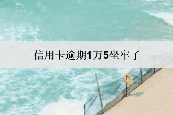 信用卡逾期1万5坐牢了