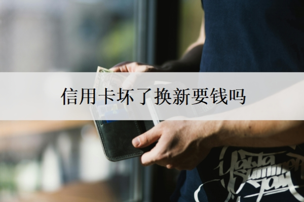 信用卡坏了换新要钱吗