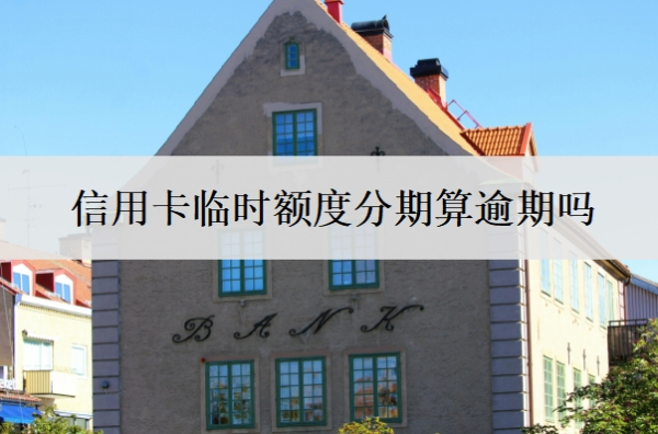 信用卡临时额度分期算逾期吗 信用卡临时额度分期算逾期吗